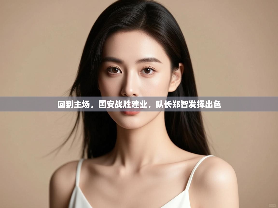 回到主场,国安战胜建业,队长郑智发挥出色 第2张