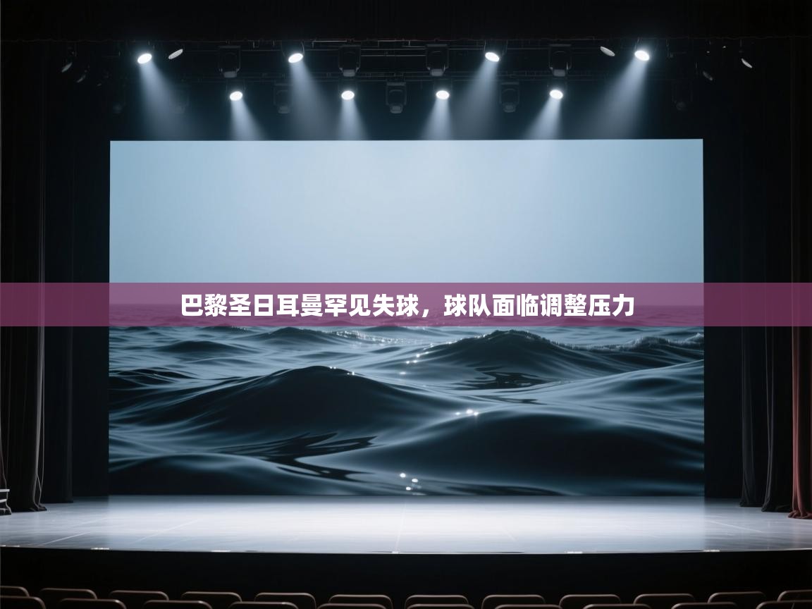 巴黎圣日耳曼罕见失球，球队面临调整压力