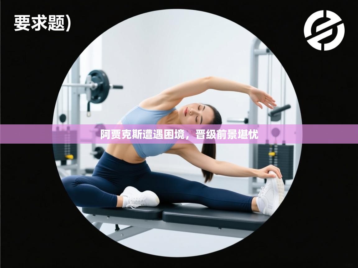 阿贾克斯遭遇困境,晋级前景堪忧