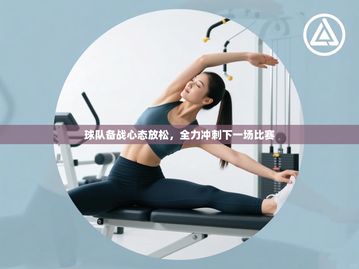 球队备战心态放松,全力冲刺下一场比赛 第2张