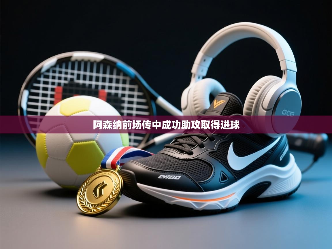 阿森纳前场传中成功助攻取得进球  第1张