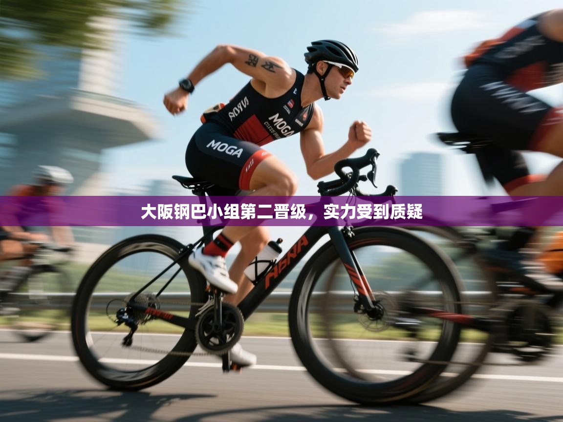 大阪钢巴小组第二晋级，实力受到质疑  第1张