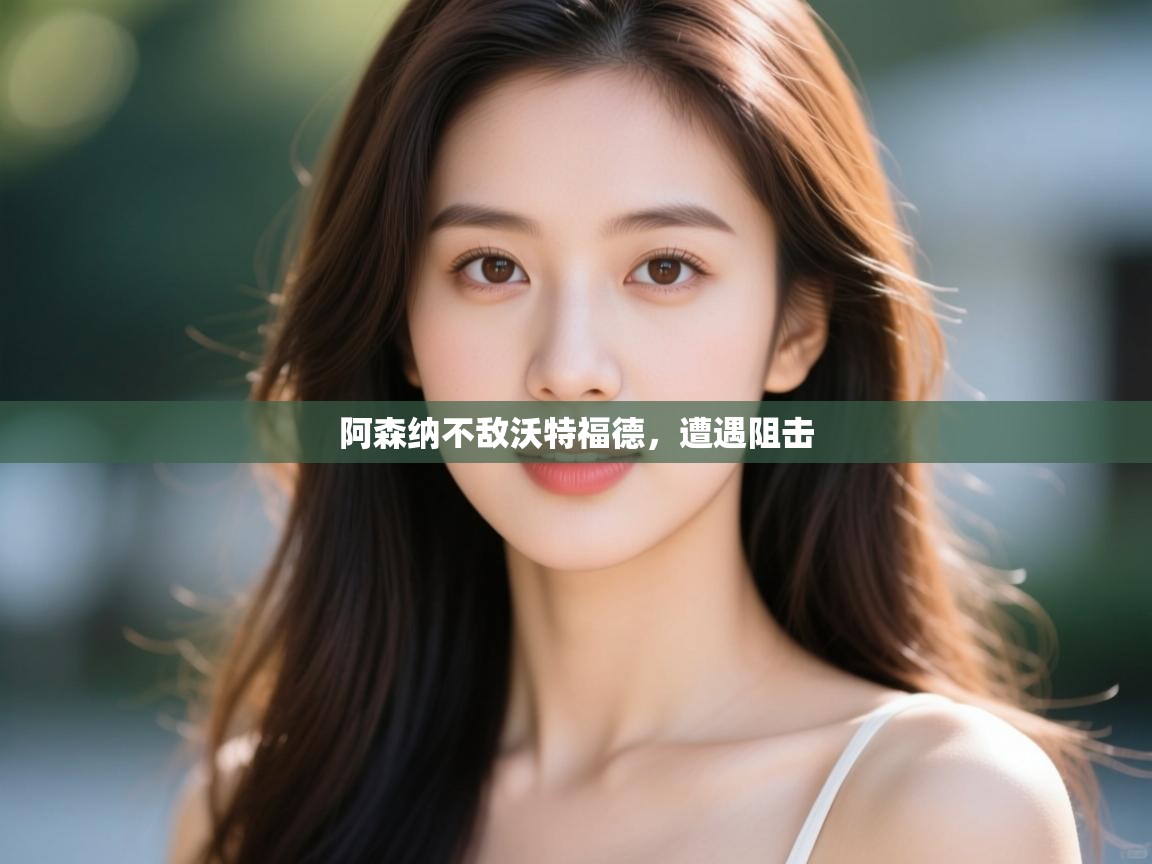 阿森纳不敌沃特福德，遭遇阻击