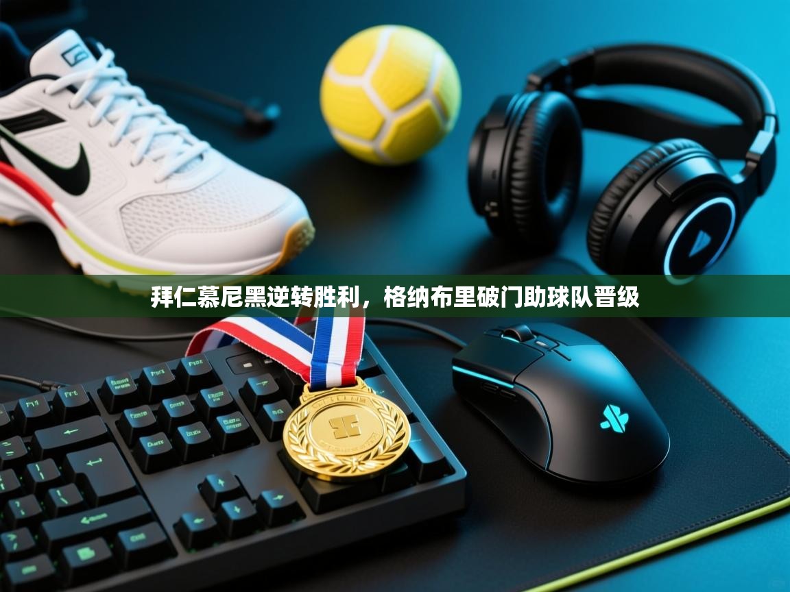 拜仁慕尼黑逆转胜利，格纳布里破门助球队晋级