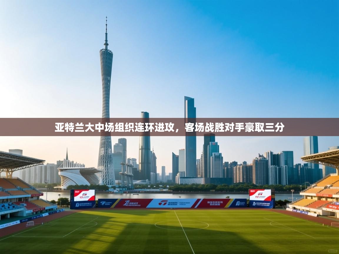 亚特兰大中场组织连环进攻，客场战胜对手豪取三分  第1张