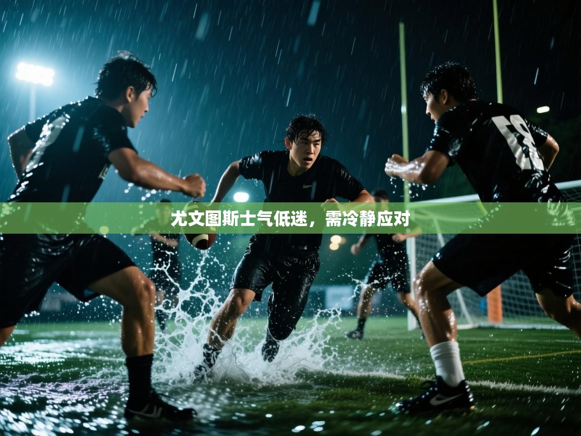 尤文图斯士气低迷，需冷静应对