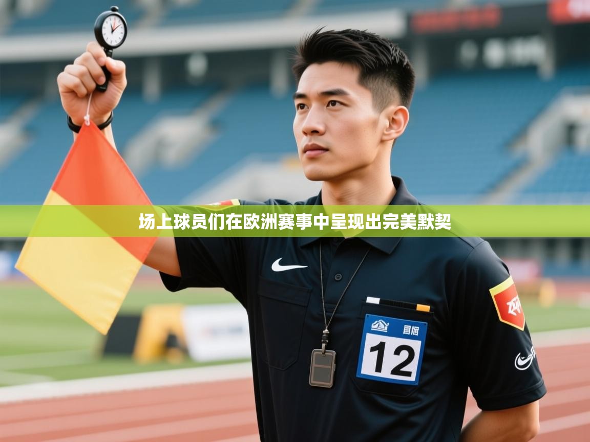 场上球员们在欧洲赛事中呈现出完美默契