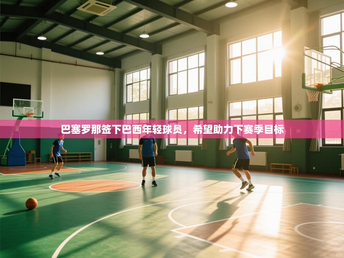 巴塞罗那签下巴西年轻球员，希望助力下赛季目标