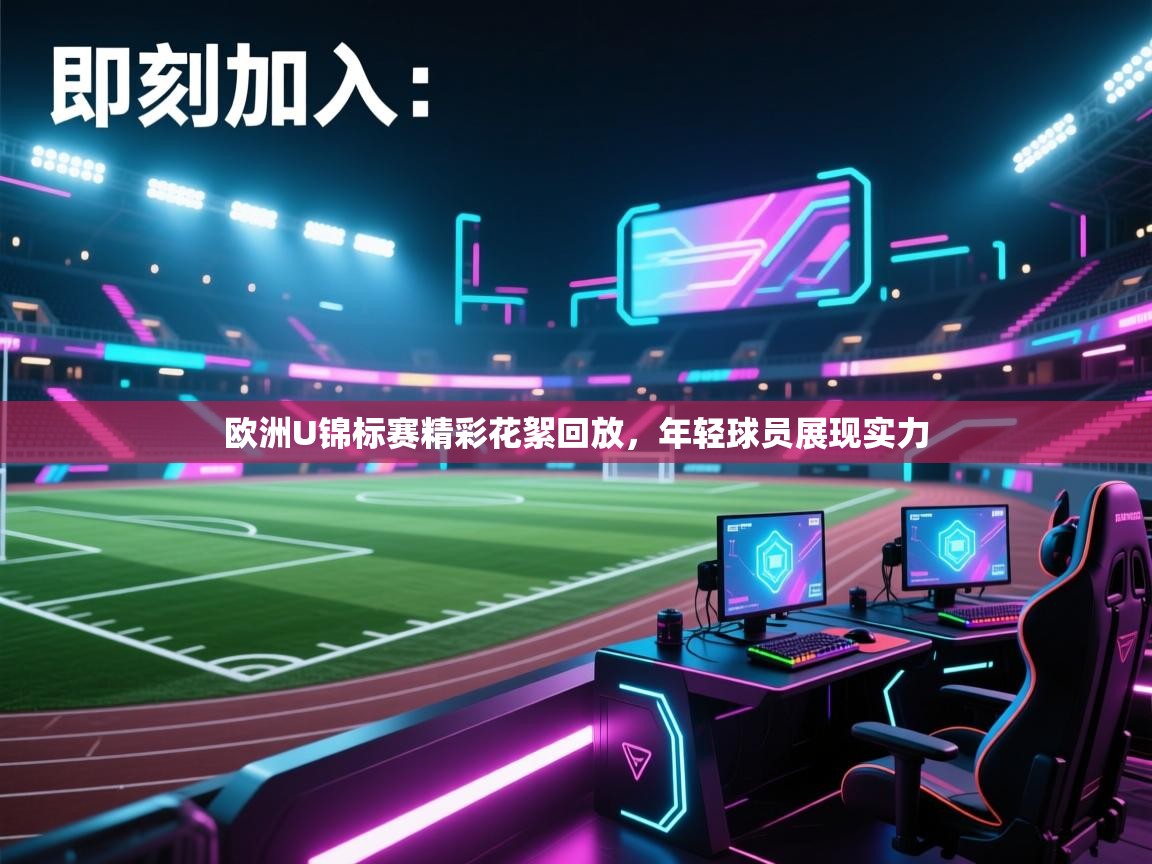 欧洲U锦标赛精彩花絮回放,年轻球员展现实力 欧洲U锦标赛精彩花絮回放,年轻球员展现实力