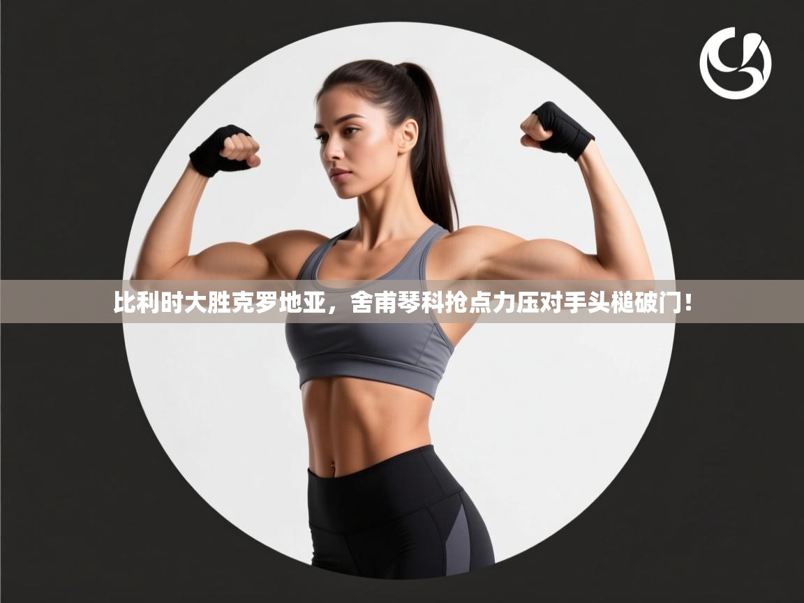 比利时大胜克罗地亚,舍甫琴科抢点力压对手头槌破门! 比利时大胜克罗地亚,舍甫琴科抢点力压对手头槌破门!