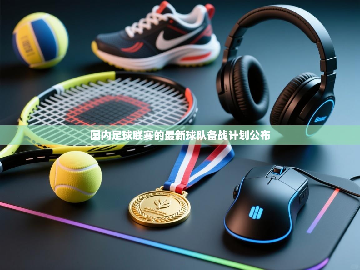 国内足球联赛的最新球队备战计划公布