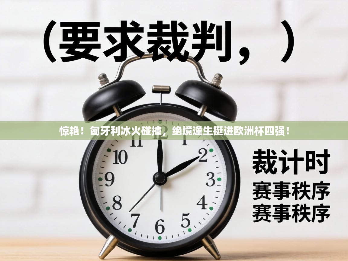 惊艳！匈牙利冰火碰撞，绝境逢生挺进欧洲杯四强！