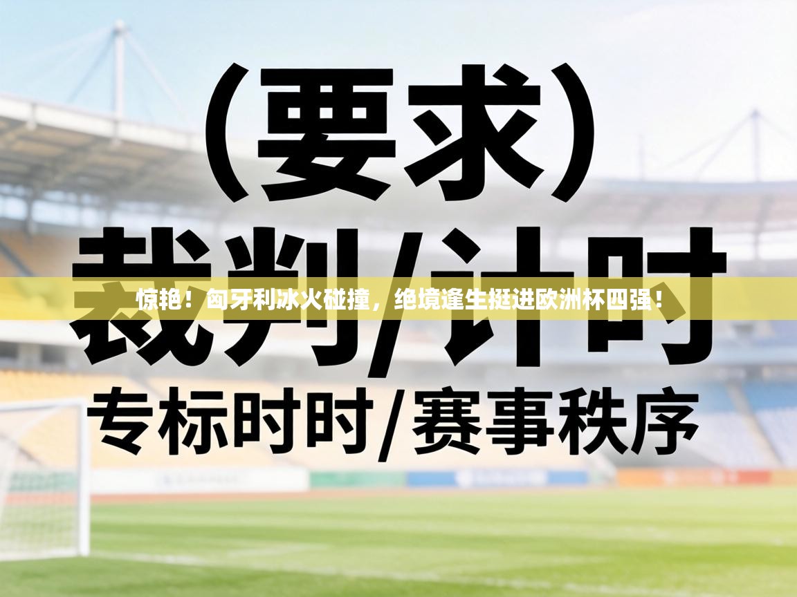 惊艳!匈牙利冰火碰撞,绝境逢生挺进欧洲杯四强! 第2张